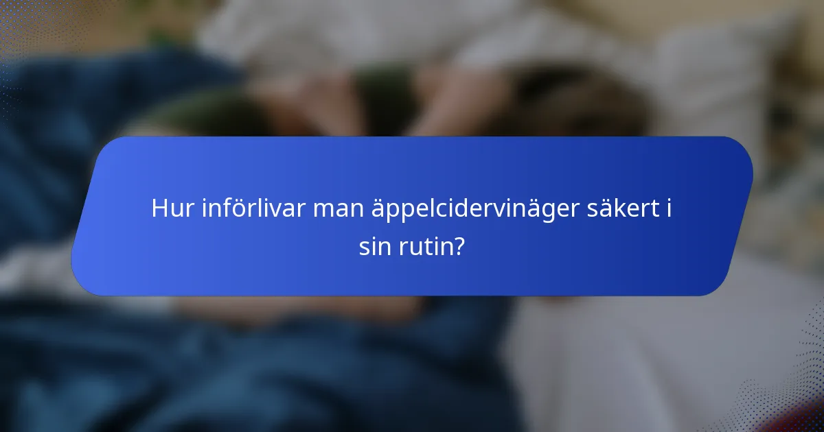 Hur införlivar man äppelcidervinäger säkert i sin rutin?