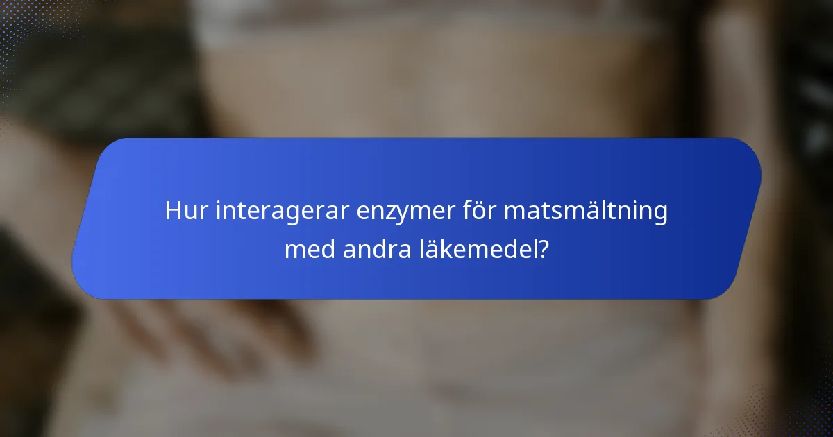 Hur interagerar enzymer för matsmältning med andra läkemedel?