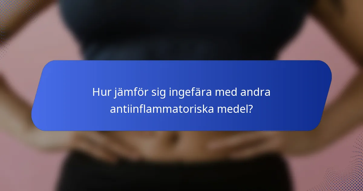Hur jämför sig ingefära med andra antiinflammatoriska medel?