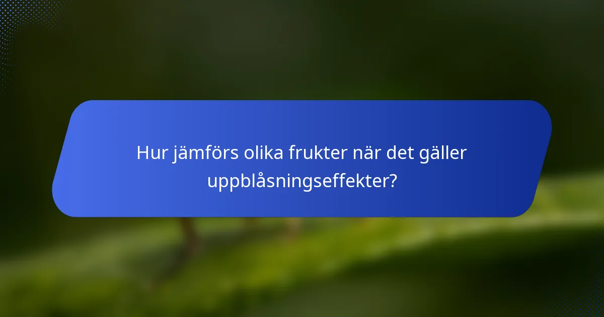 Hur jämförs olika frukter när det gäller uppblåsningseffekter?