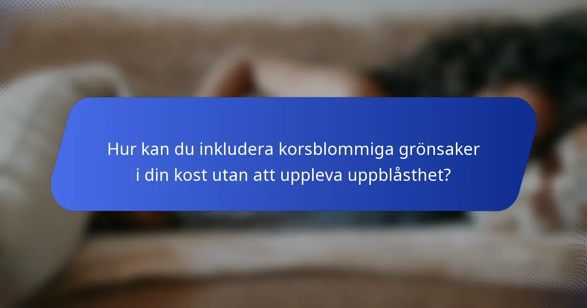 Hur kan du inkludera korsblommiga grönsaker i din kost utan att uppleva uppblåsthet?