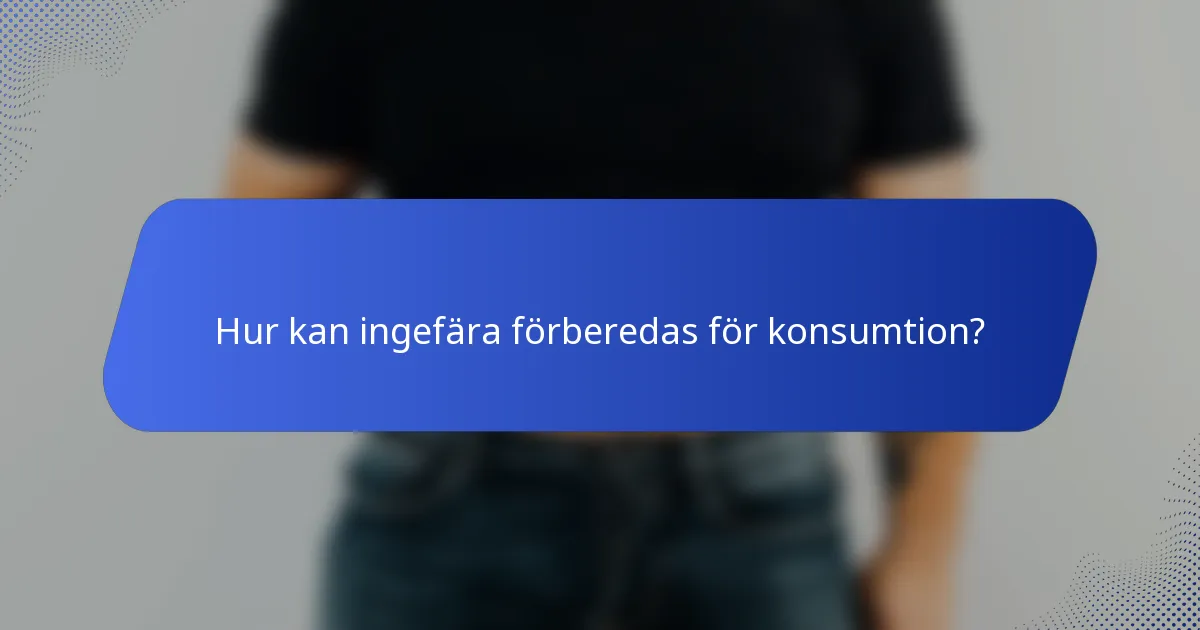 Hur kan ingefära förberedas för konsumtion?