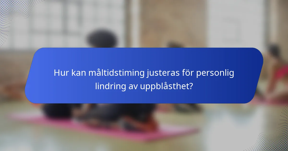Hur kan måltidstiming justeras för personlig lindring av uppblåsthet?