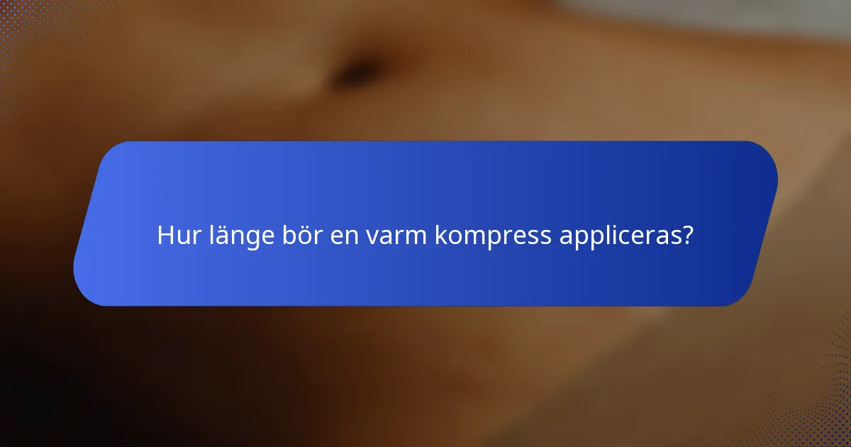 Hur länge bör en varm kompress appliceras?