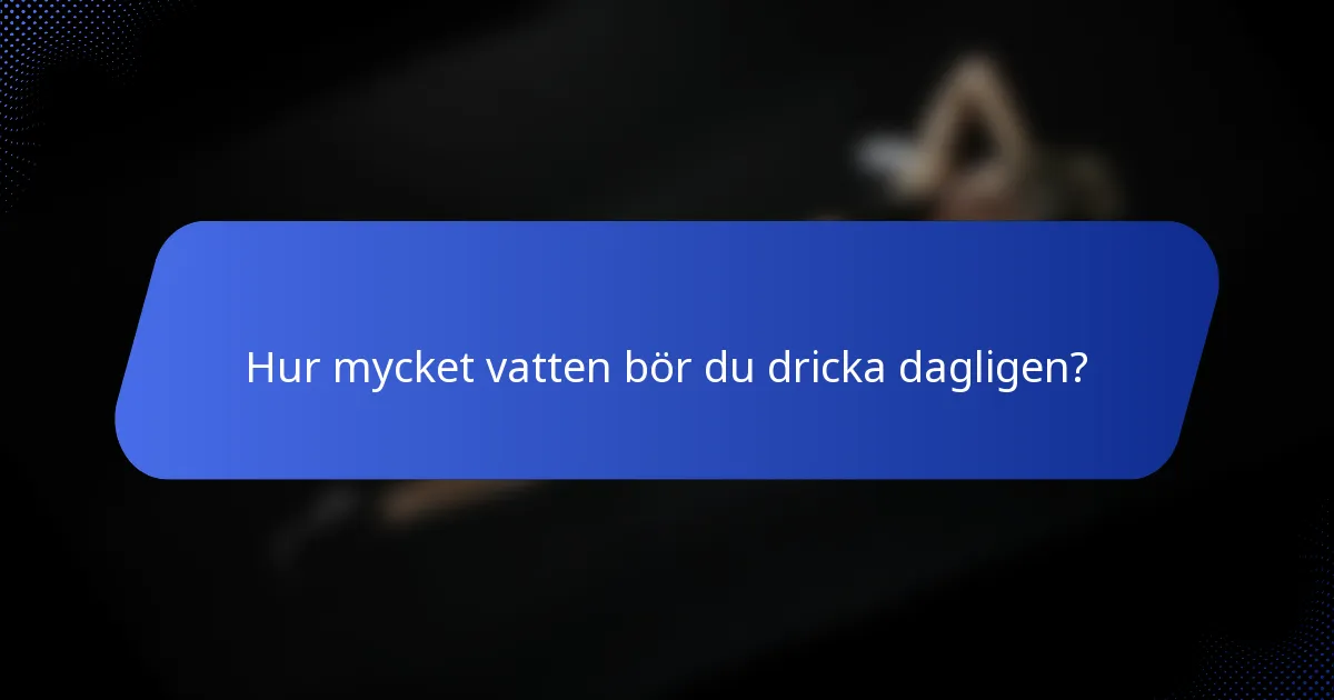 Hur mycket vatten bör du dricka dagligen?