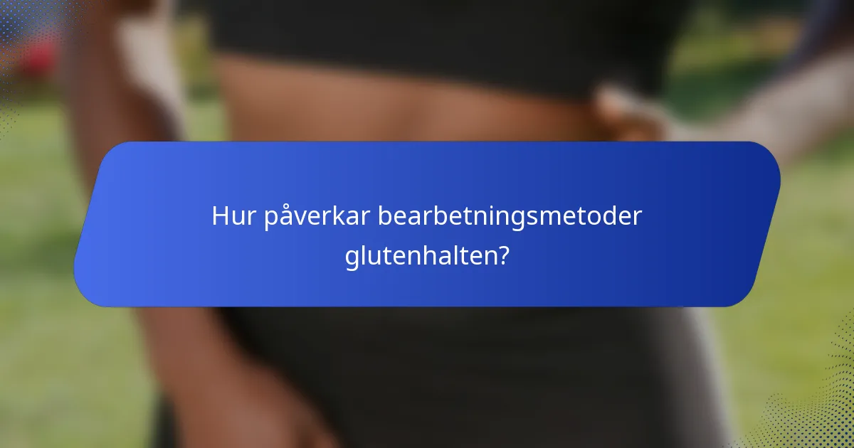 Hur påverkar bearbetningsmetoder glutenhalten?