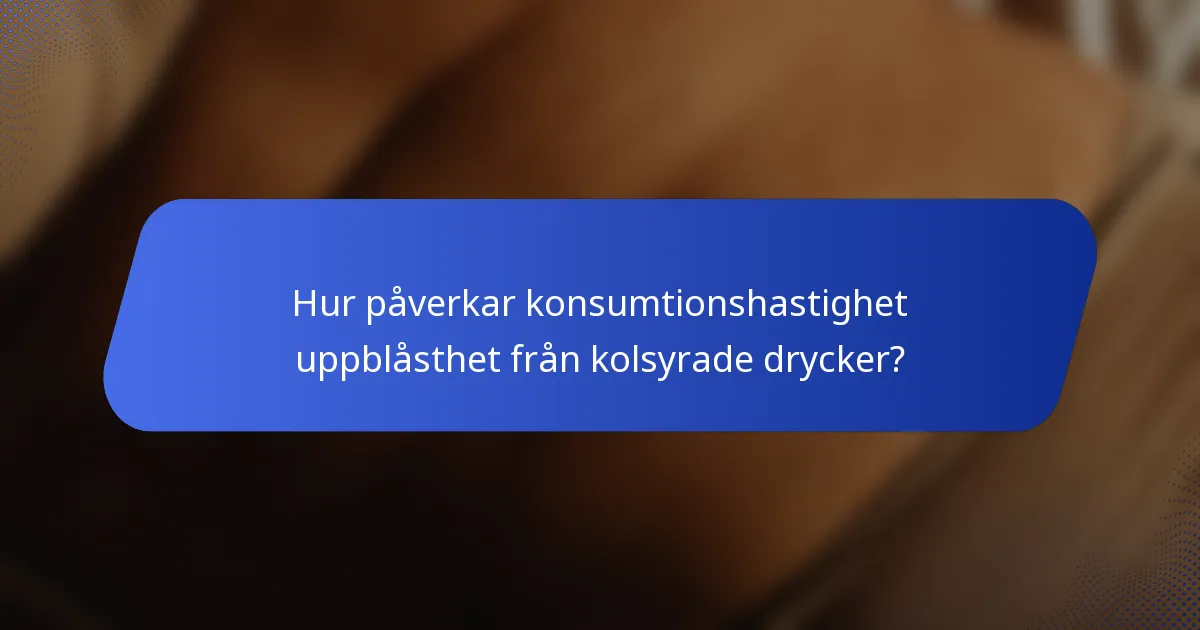 Hur påverkar konsumtionshastighet uppblåsthet från kolsyrade drycker?