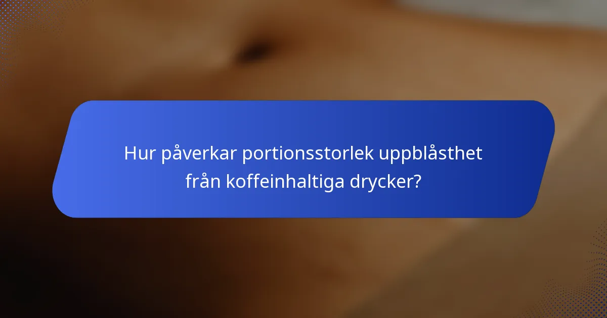 Hur påverkar portionsstorlek uppblåsthet från koffeinhaltiga drycker?