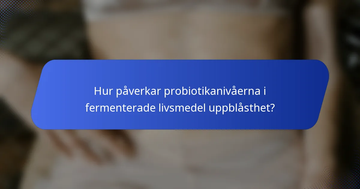 Hur påverkar probiotikanivåerna i fermenterade livsmedel uppblåsthet?
