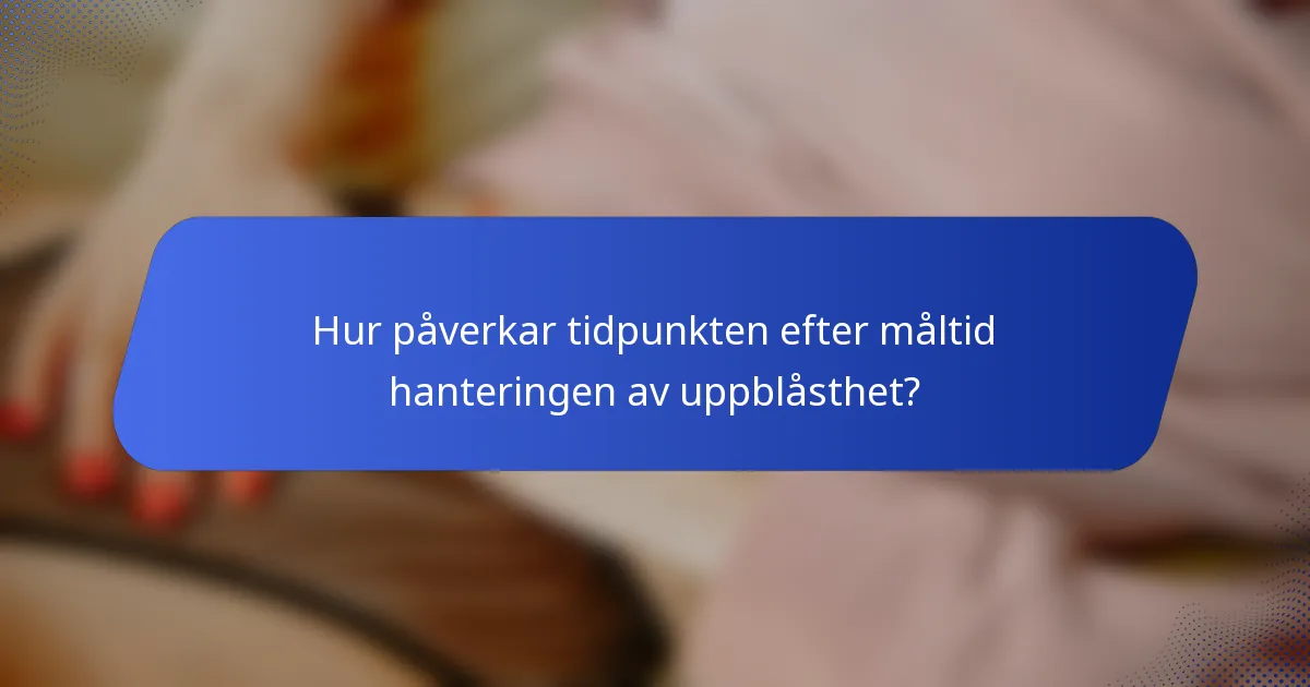 Hur påverkar tidpunkten efter måltid hanteringen av uppblåsthet?