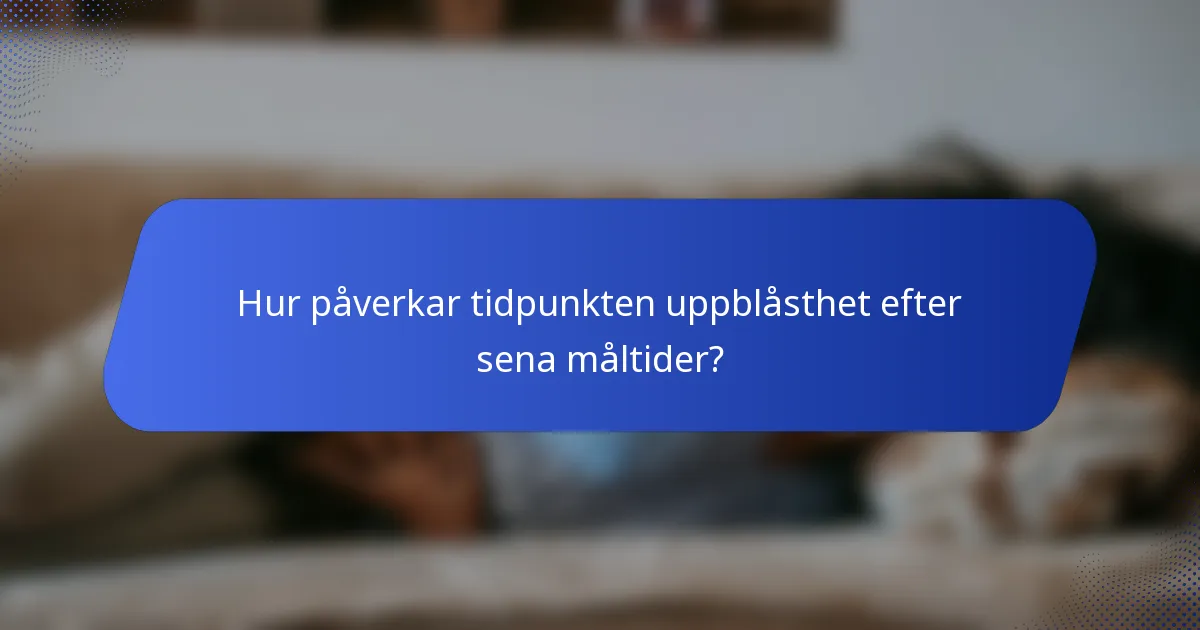 Hur påverkar tidpunkten uppblåsthet efter sena måltider?