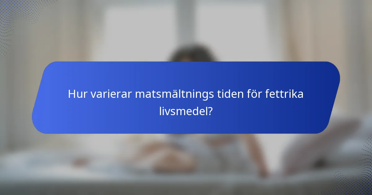 Hur varierar matsmältnings tiden för fettrika livsmedel?