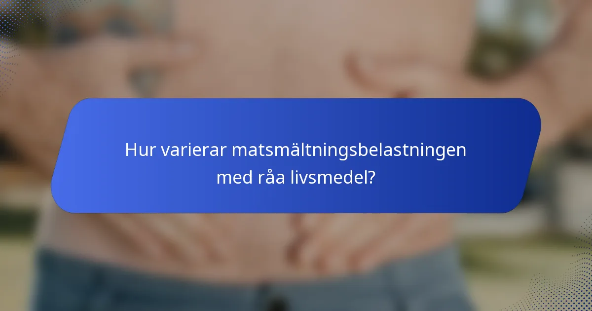 Hur varierar matsmältningsbelastningen med råa livsmedel?