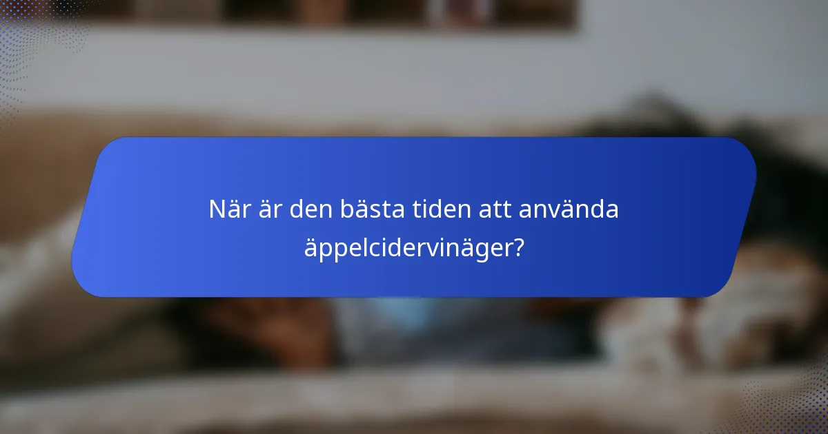 När är den bästa tiden att använda äppelcidervinäger?