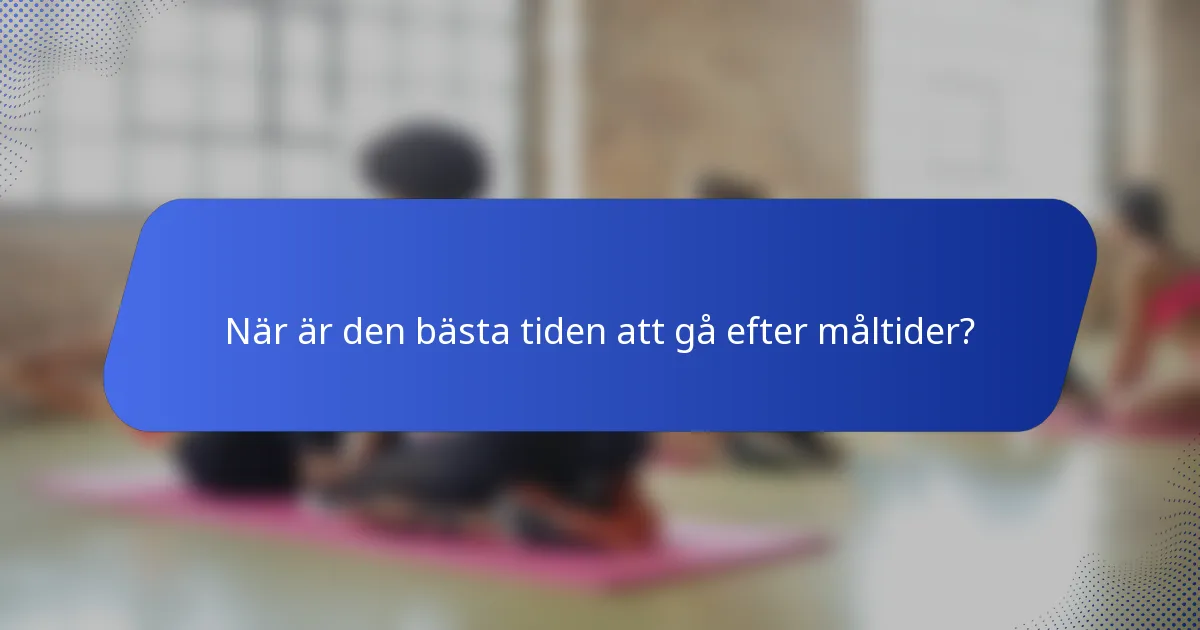 När är den bästa tiden att gå efter måltider?