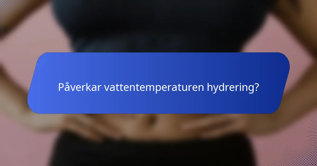 Påverkar vattentemperaturen hydrering?
