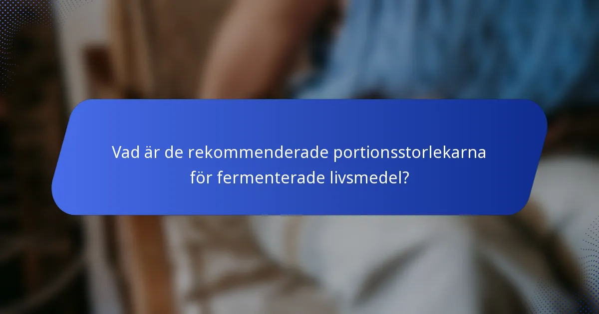 Vad är de rekommenderade portionsstorlekarna för fermenterade livsmedel?