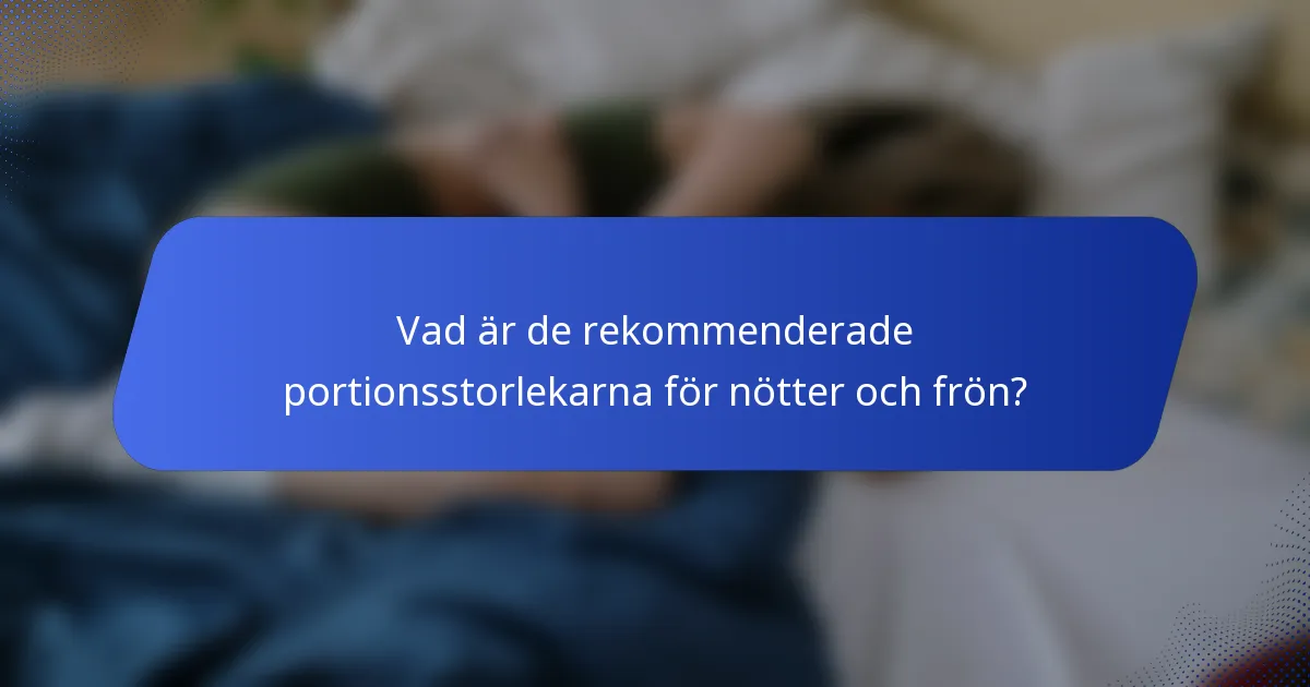 Vad är de rekommenderade portionsstorlekarna för nötter och frön?