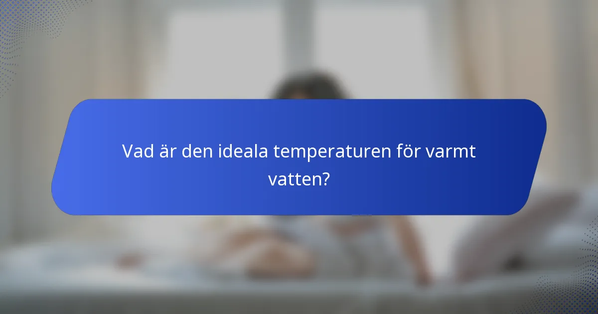 Vad är den ideala temperaturen för varmt vatten?