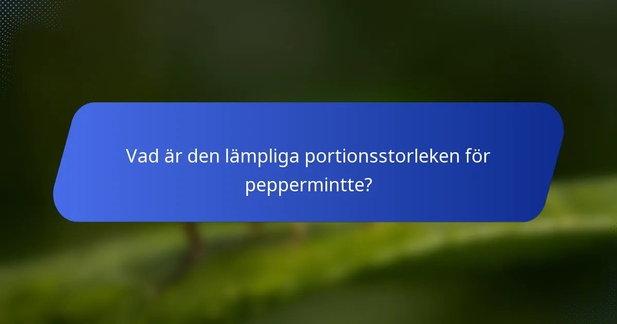 Vad är den lämpliga portionsstorleken för peppermintte?