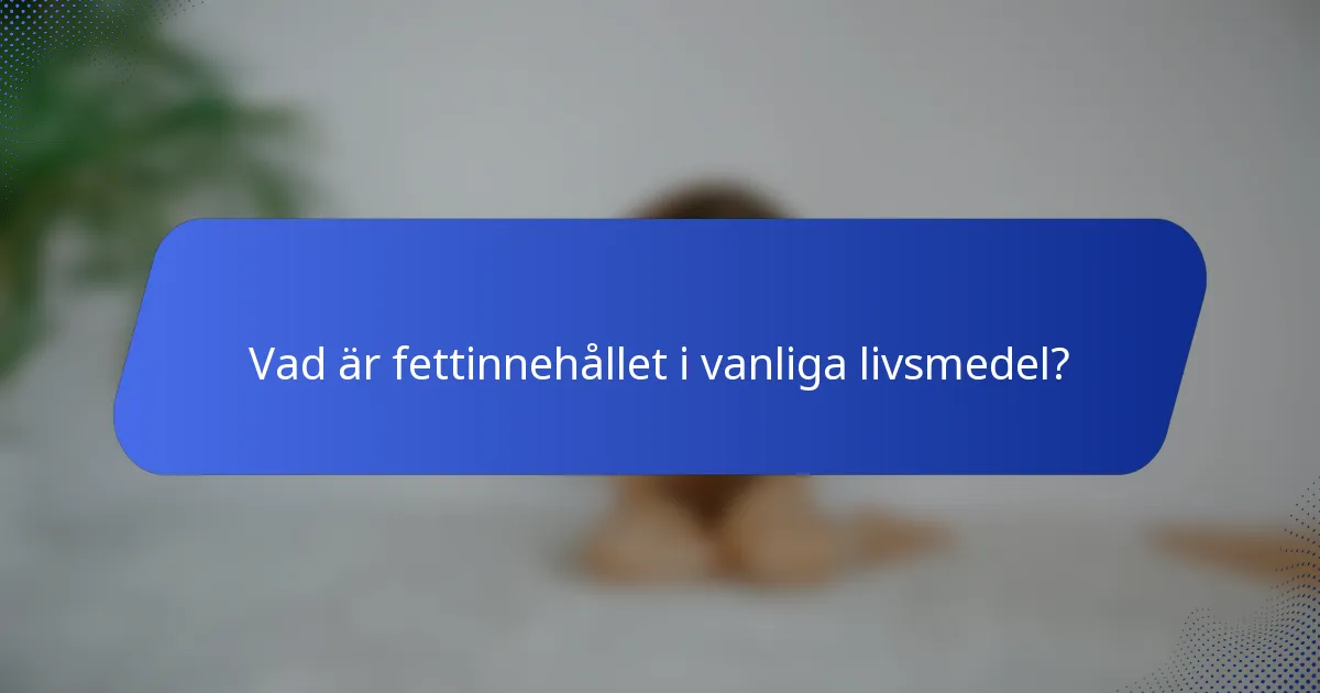 Vad är fettinnehållet i vanliga livsmedel?