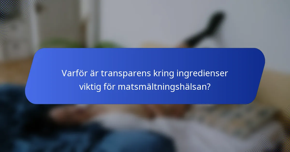 Varför är transparens kring ingredienser viktig för matsmältningshälsan?