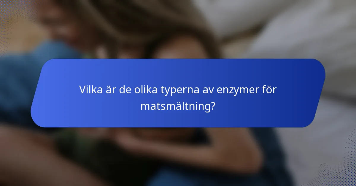 Vilka är de olika typerna av enzymer för matsmältning?