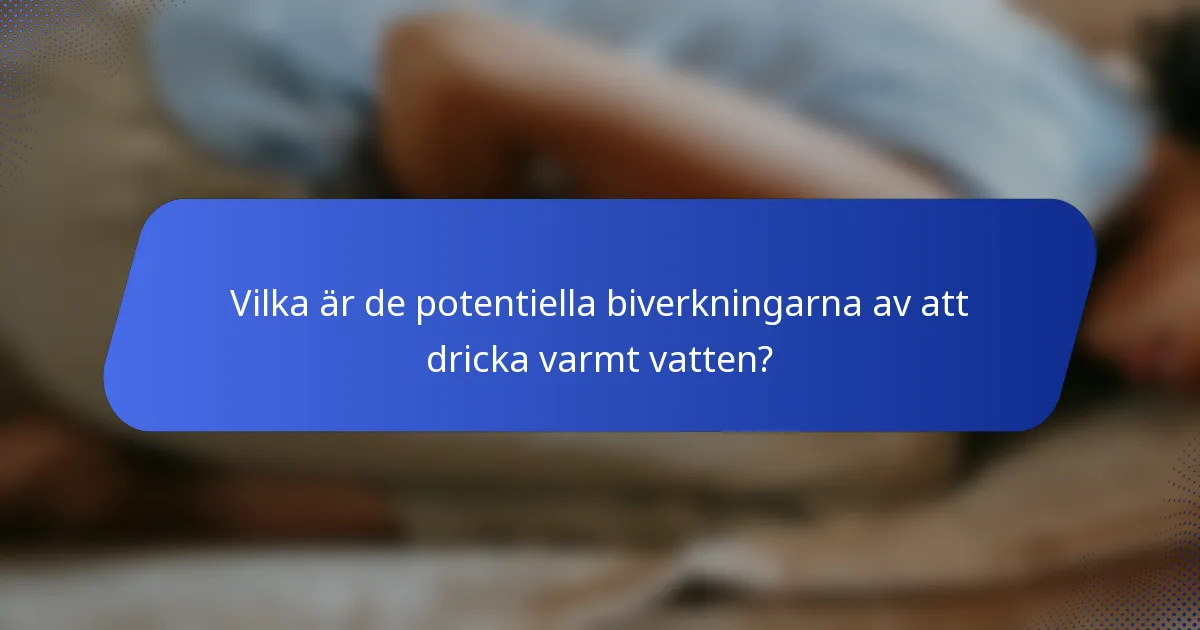 Vilka är de potentiella biverkningarna av att dricka varmt vatten?
