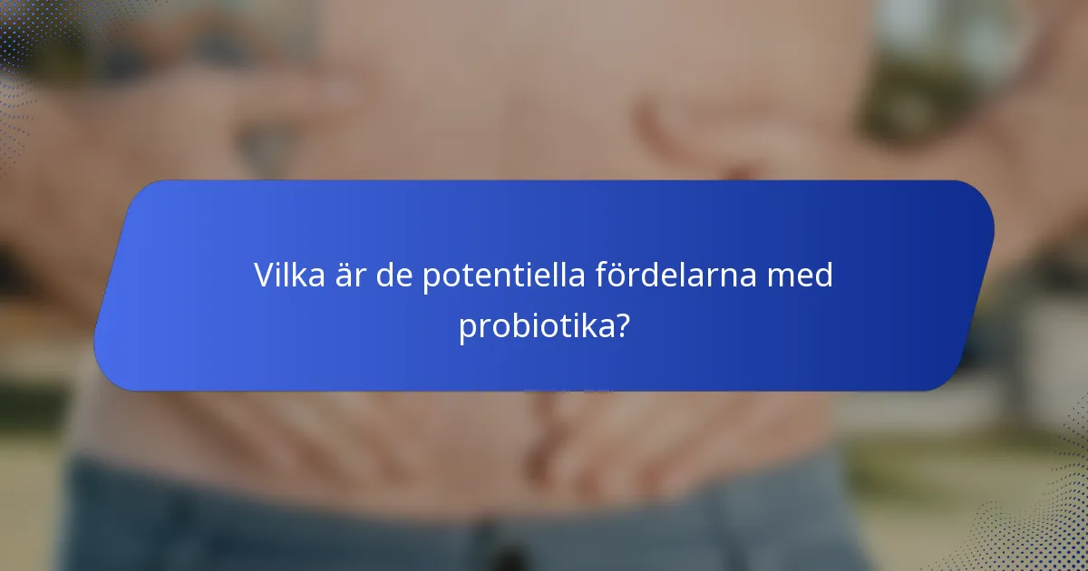 Vilka är de potentiella fördelarna med probiotika?