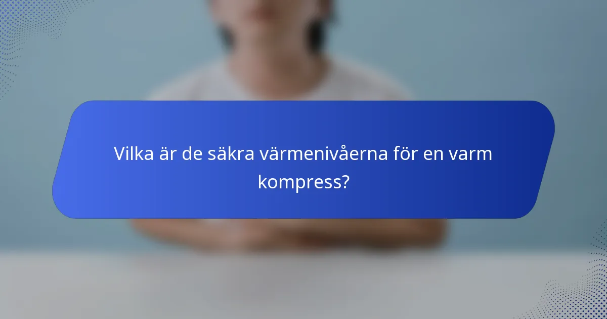 Vilka är de säkra värmenivåerna för en varm kompress?