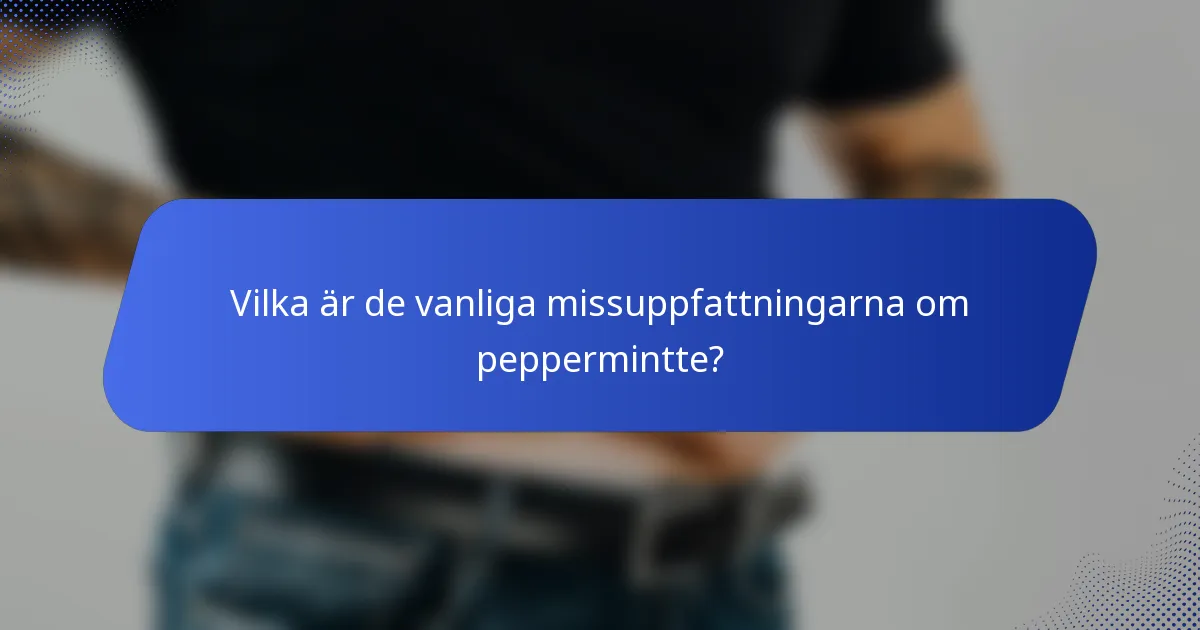 Vilka är de vanliga missuppfattningarna om peppermintte?