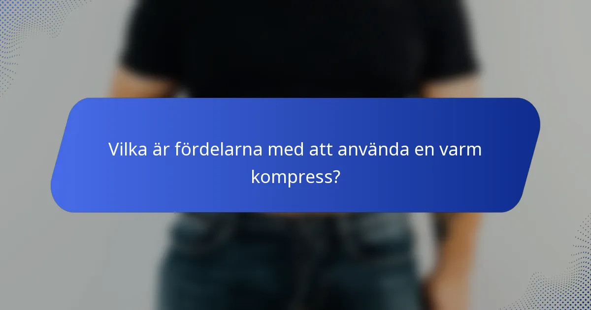 Vilka är fördelarna med att använda en varm kompress?