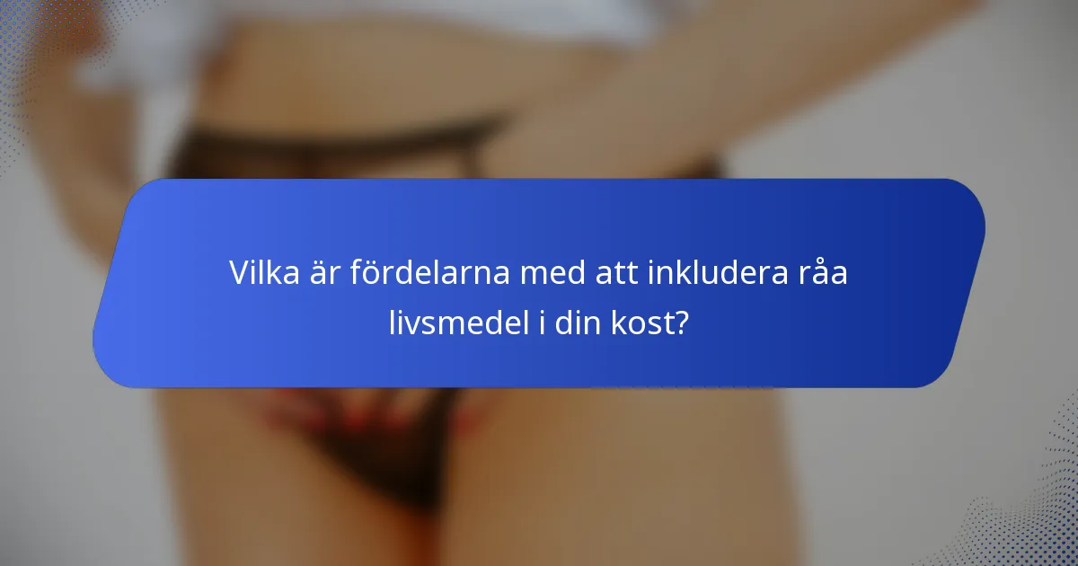 Vilka är fördelarna med att inkludera råa livsmedel i din kost?