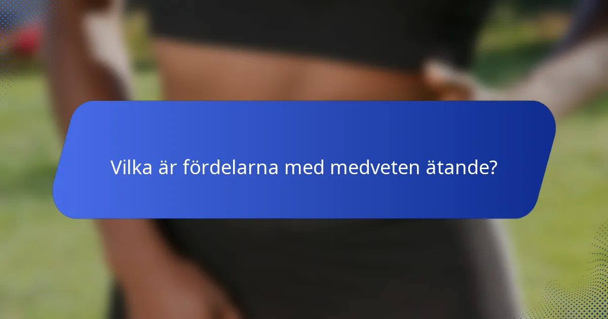 Vilka är fördelarna med medveten ätande?