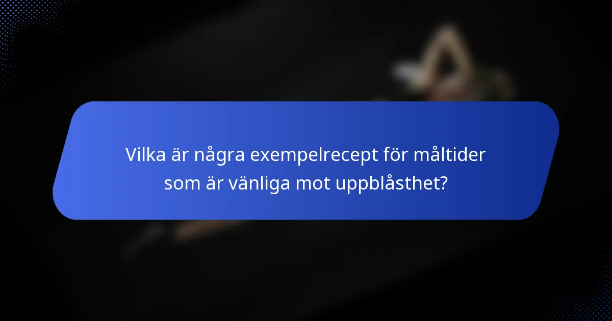 Vilka är några exempelrecept för måltider som är vänliga mot uppblåsthet?