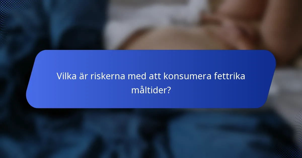 Vilka är riskerna med att konsumera fettrika måltider?