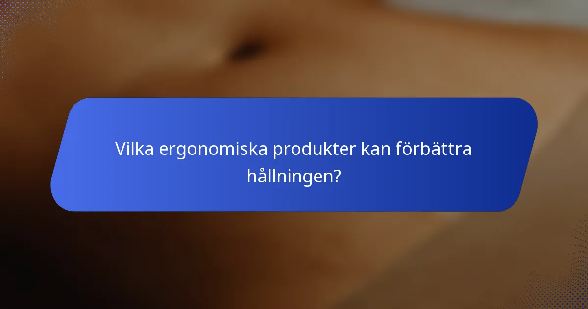 Vilka ergonomiska produkter kan förbättra hållningen?