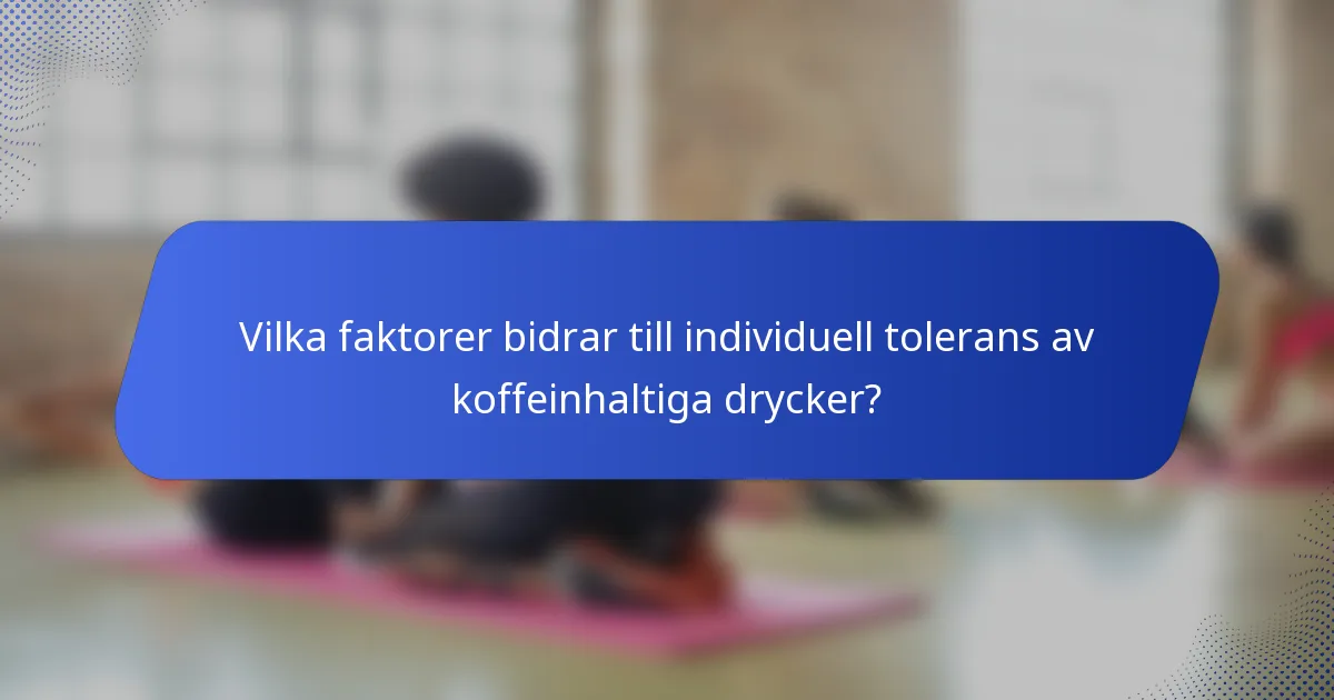 Vilka faktorer bidrar till individuell tolerans av koffeinhaltiga drycker?