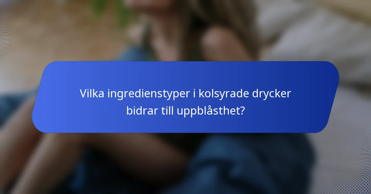 Vilka ingredienstyper i kolsyrade drycker bidrar till uppblåsthet?