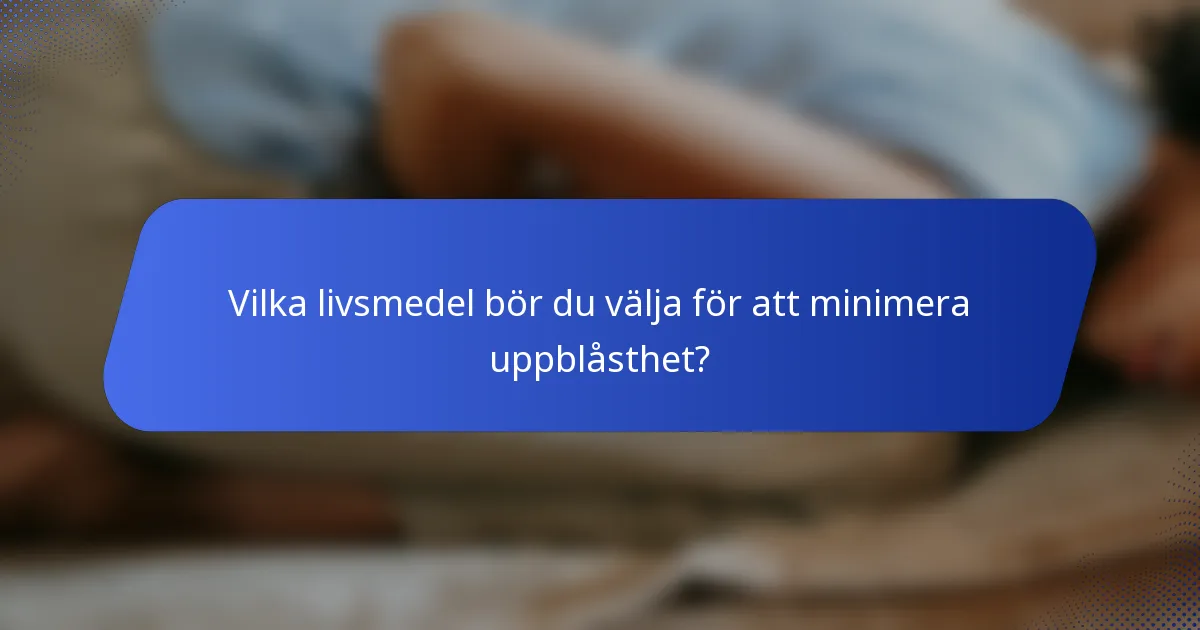 Vilka livsmedel bör du välja för att minimera uppblåsthet?