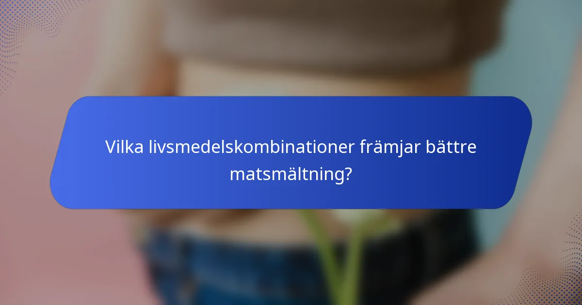 Vilka livsmedelskombinationer främjar bättre matsmältning?