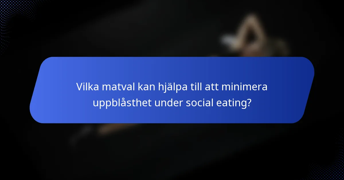 Vilka matval kan hjälpa till att minimera uppblåsthet under social eating?