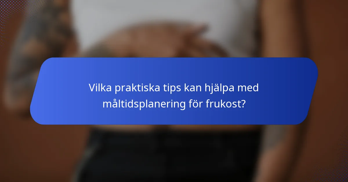 Vilka praktiska tips kan hjälpa med måltidsplanering för frukost?