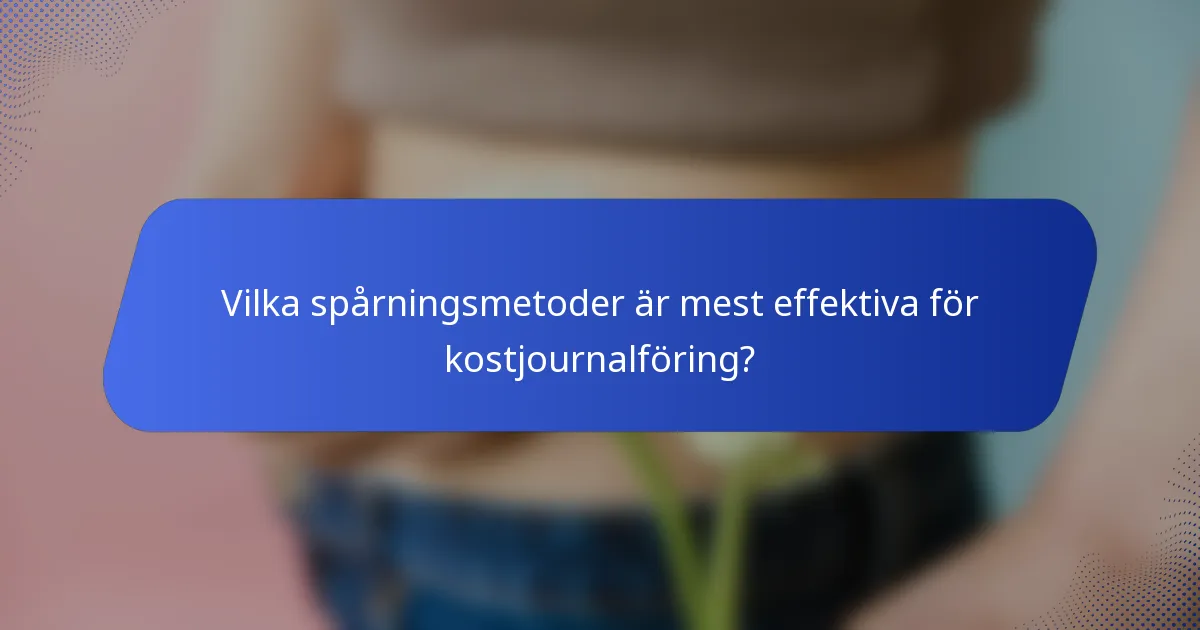 Vilka spårningsmetoder är mest effektiva för kostjournalföring?