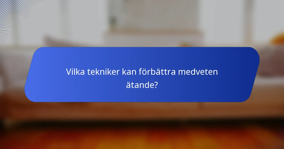 Vilka tekniker kan förbättra medveten ätande?