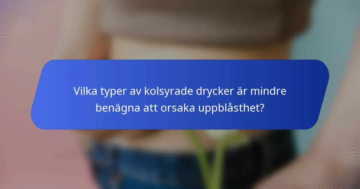 Vilka typer av kolsyrade drycker är mindre benägna att orsaka uppblåsthet?