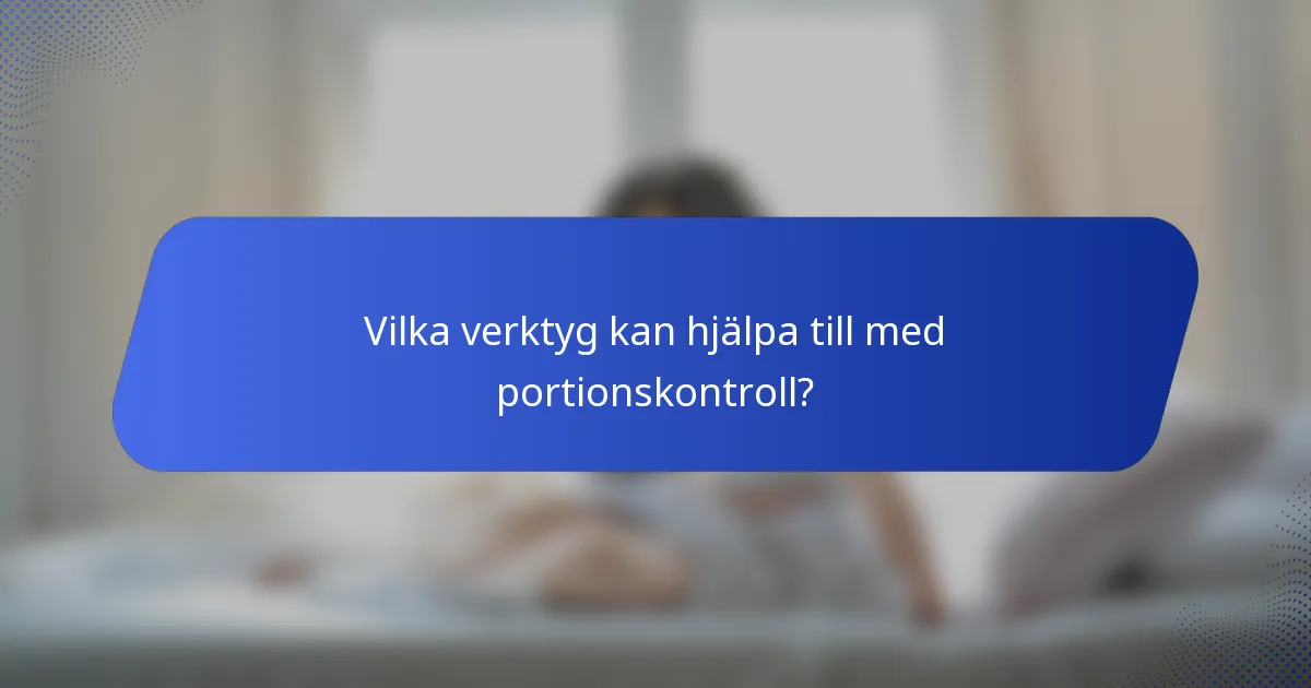 Vilka verktyg kan hjälpa till med portionskontroll?