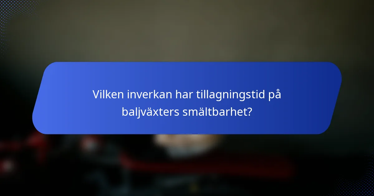 Vilken inverkan har tillagningstid på baljväxters smältbarhet?