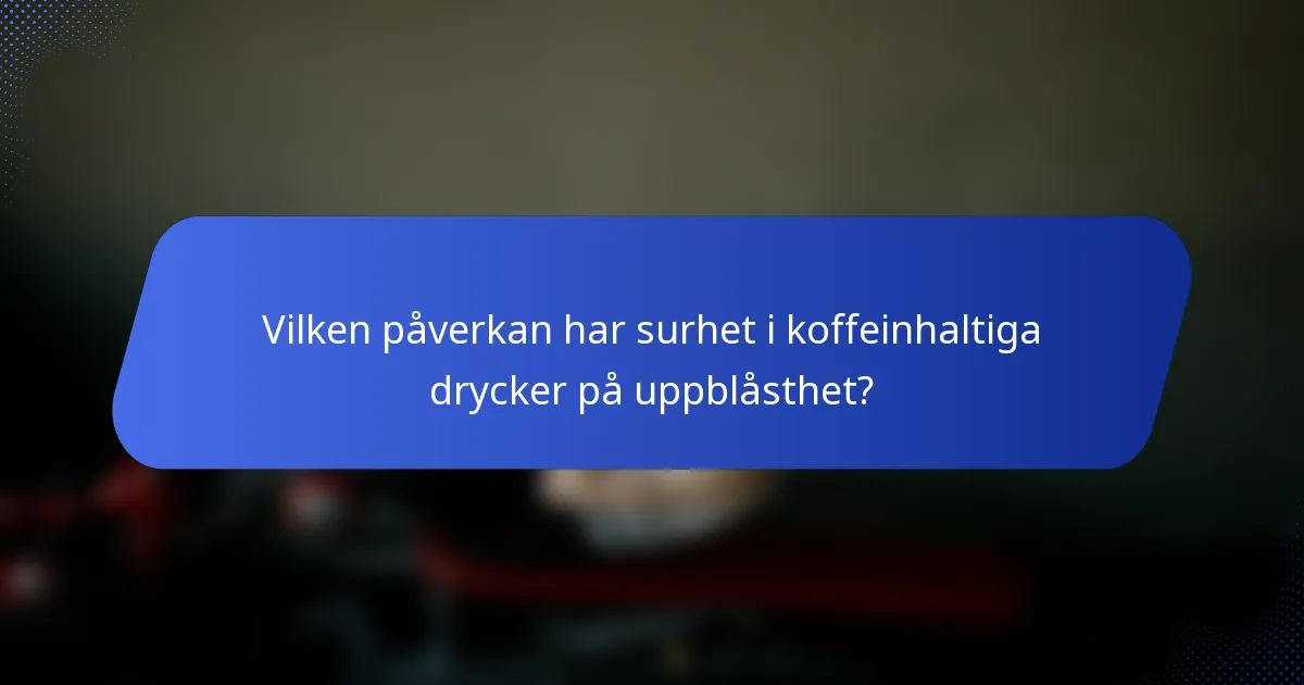 Vilken påverkan har surhet i koffeinhaltiga drycker på uppblåsthet?